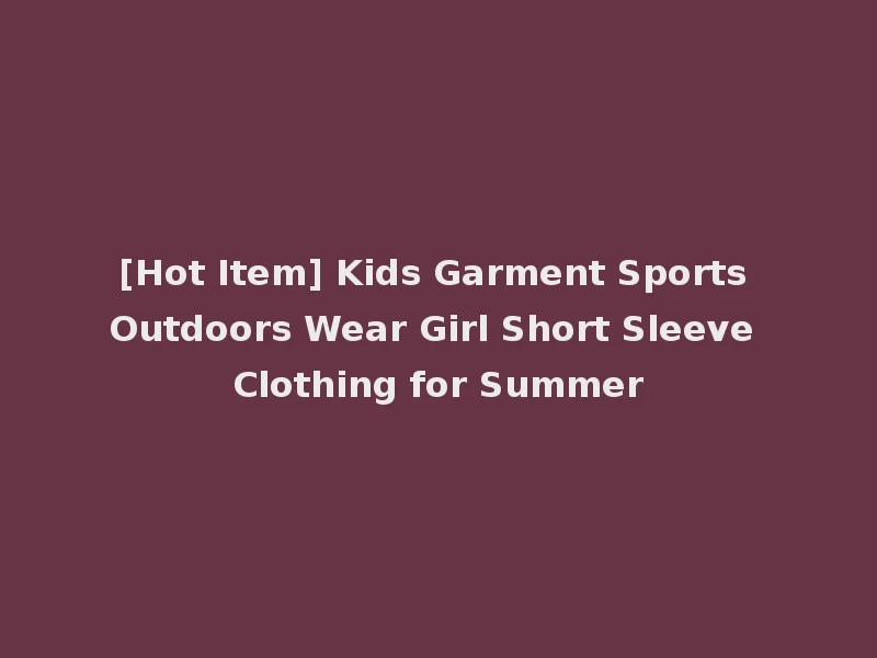 [Hot Item] Kids Garment Sports Outdoors Wear Girl Short Sleeve Clothing for Summer
