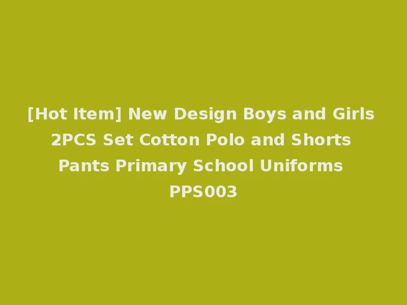 [Hot Item] New Design Boys and Girls 2PCS Set Cotton Polo and Shorts Pants Primary School Uniforms PPS003