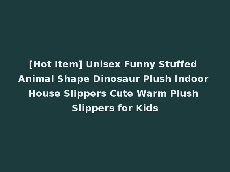 [Hot Item] Unisex Funny Stuffed Animal Shape Dinosaur Plush Indoor House Slippers Cute Warm Plush Slippers for Kids