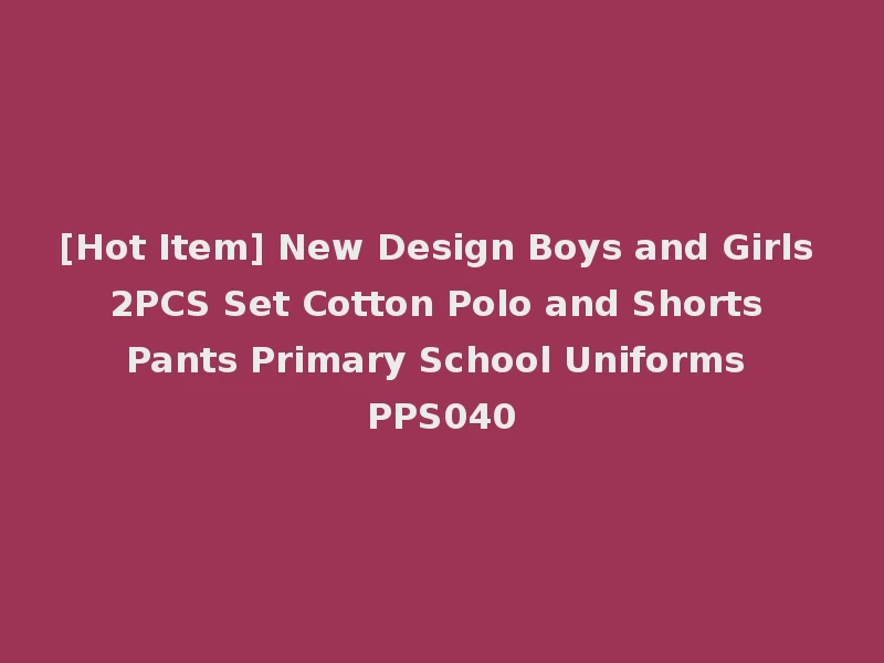[Hot Item] New Design Boys and Girls 2PCS Set Cotton Polo and Shorts Pants Primary School Uniforms PPS040