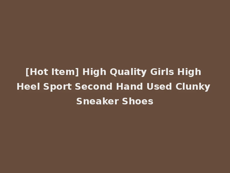 [Hot Item] High Quality Girls High Heel Sport Second Hand Used Clunky Sneaker Shoes