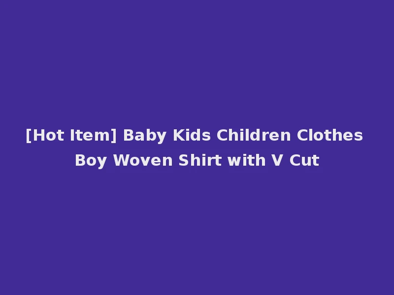 [Hot Item] Baby Kids Children Clothes Boy Woven Shirt with V Cut