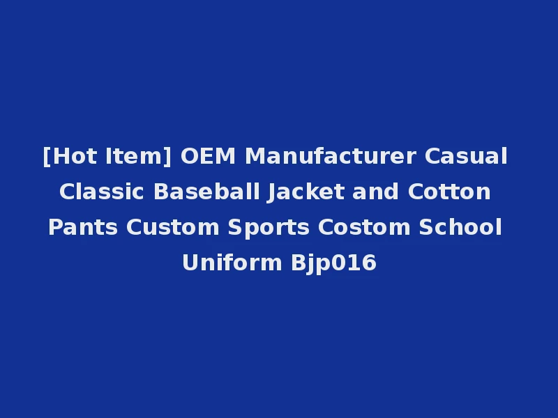 [Hot Item] OEM Manufacturer Casual Classic Baseball Jacket and Cotton Pants Custom Sports Costom School Uniform Bjp016