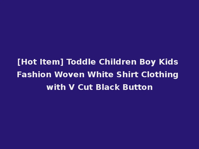 [Hot Item] Toddle Children Boy Kids Fashion Woven White Shirt Clothing with V Cut Black Button