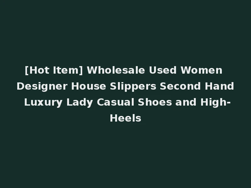 [Hot Item] Wholesale Used Women Designer House Slippers Second Hand Luxury Lady Casual Shoes and High-Heels