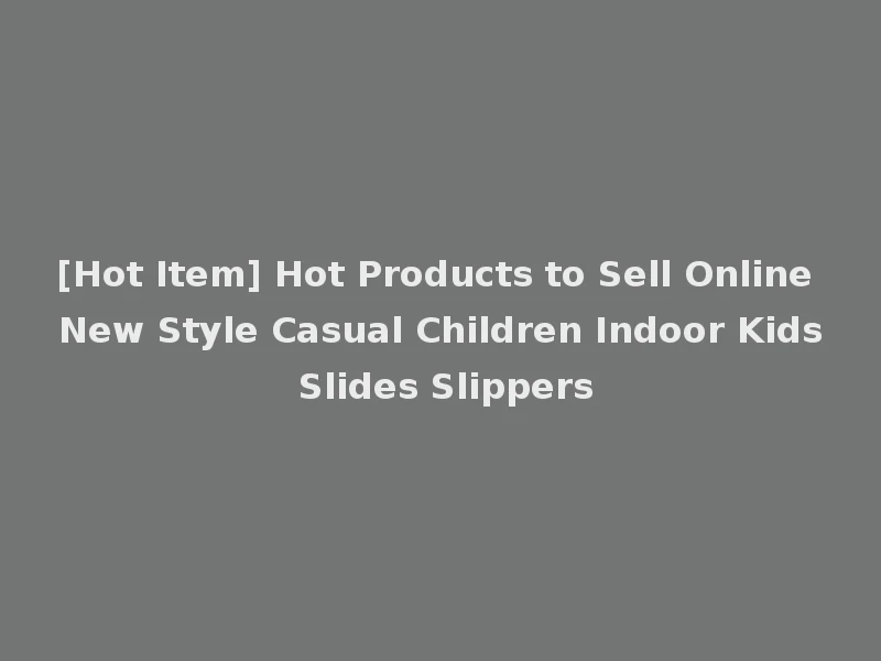 [Hot Item] Hot Products to Sell Online New Style Casual Children Indoor Kids Slides Slippers