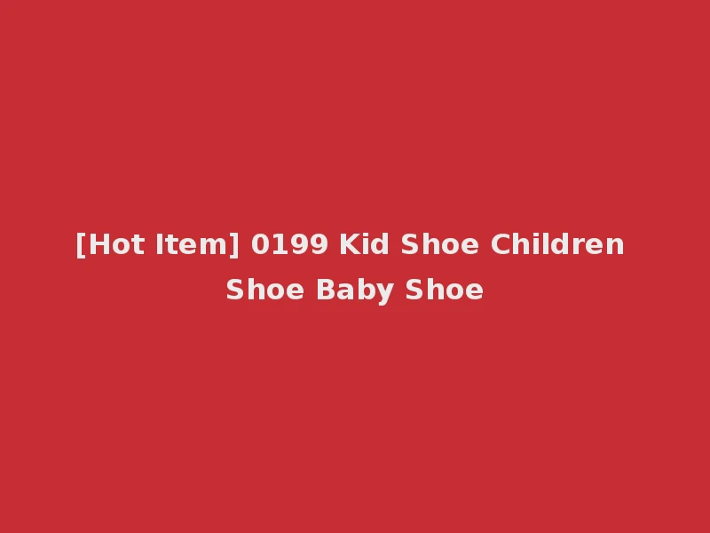 [Hot Item] 0199 Kid Shoe Children Shoe Baby Shoe