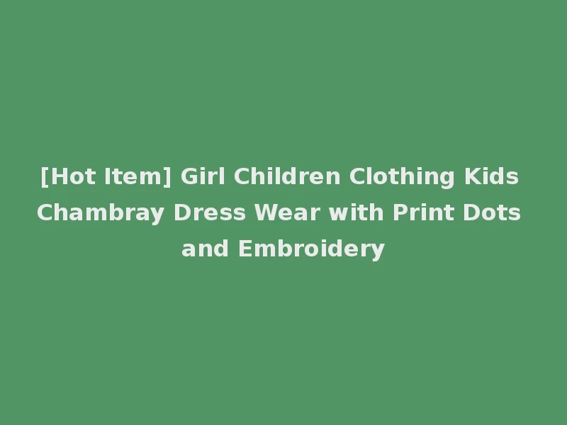 [Hot Item] Girl Children Clothing Kids Chambray Dress Wear with Print Dots and Embroidery