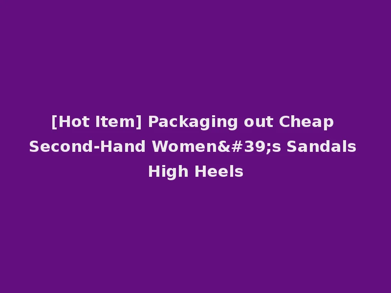 [Hot Item] Packaging out Cheap Second-Hand Women's Sandals High Heels
