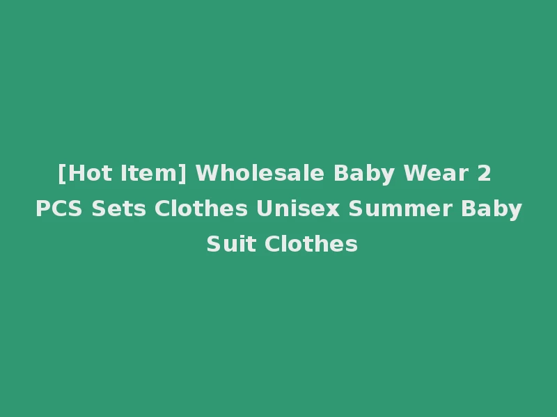 [Hot Item] Wholesale Baby Wear 2 PCS Sets Clothes Unisex Summer Baby Suit Clothes