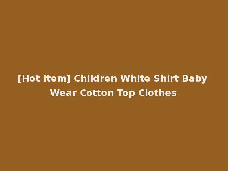 [Hot Item] Children White Shirt Baby Wear Cotton Top Clothes
