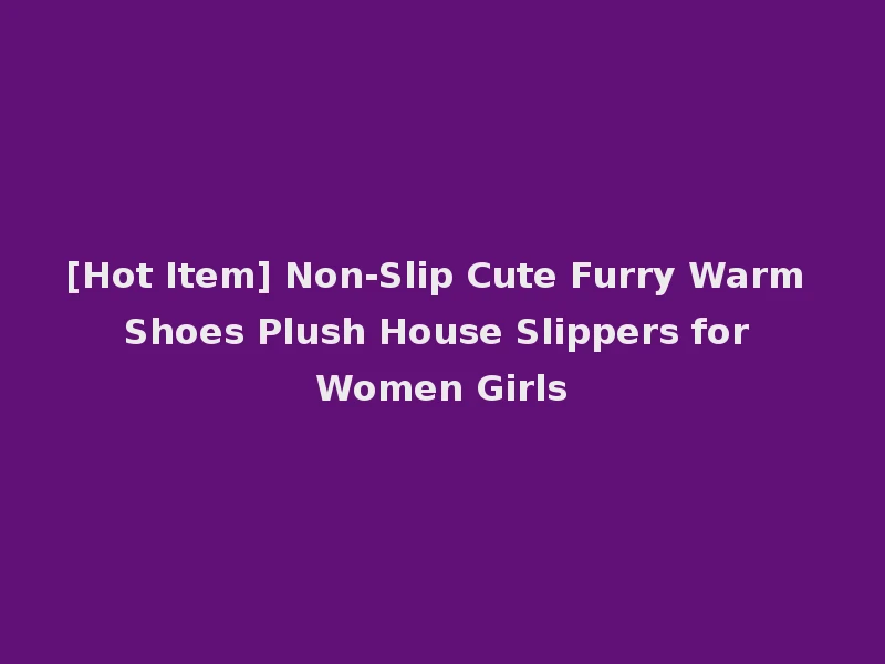 [Hot Item] Non-Slip Cute Furry Warm Shoes Plush House Slippers for Women Girls