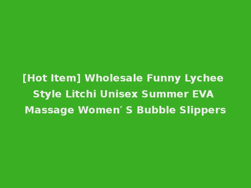 [Hot Item] Wholesale Funny Lychee Style Litchi Unisex Summer EVA Massage Women′ S Bubble Slippers