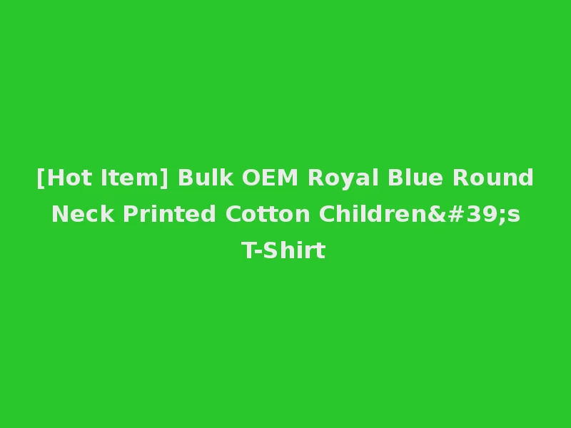 [Hot Item] Bulk OEM Royal Blue Round Neck Printed Cotton Children's T-Shirt