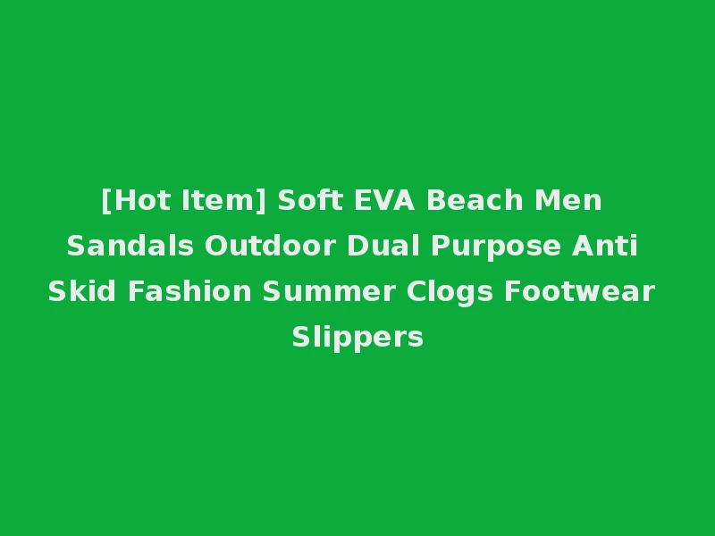 [Hot Item] Soft EVA Beach Men Sandals Outdoor Dual Purpose Anti Skid Fashion Summer Clogs Footwear Slippers