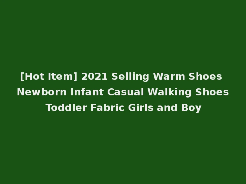 [Hot Item] 2021 Selling Warm Shoes Newborn Infant Casual Walking Shoes Toddler Fabric Girls and Boy