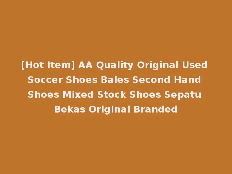 [Hot Item] AA Quality Original Used Soccer Shoes Bales Second Hand Shoes Mixed Stock Shoes Sepatu Bekas Original Branded