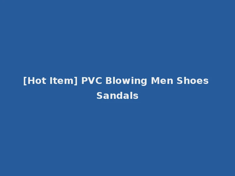 [Hot Item] PVC Blowing Men Shoes Sandals