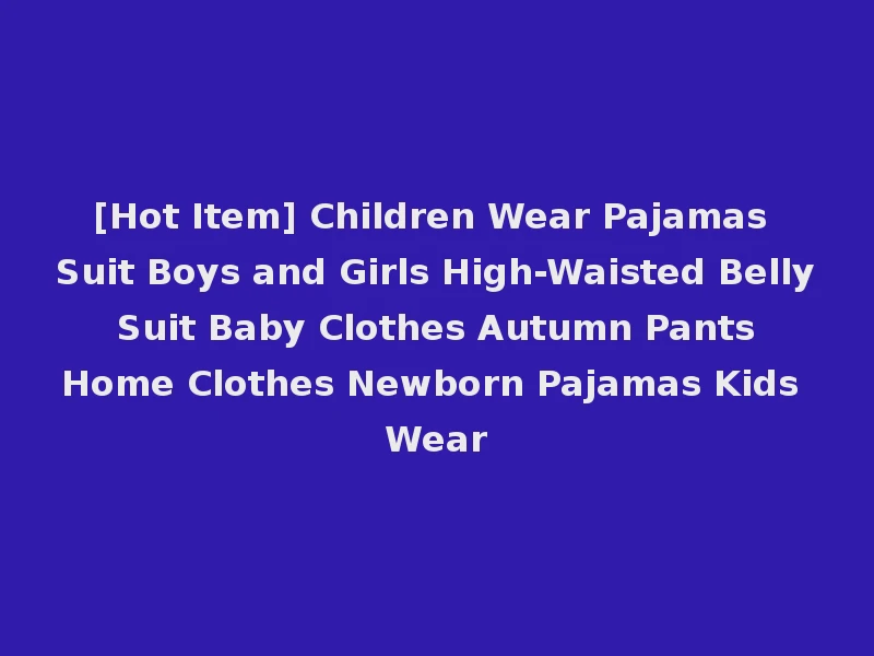 [Hot Item] Children Wear Pajamas Suit Boys and Girls High-Waisted Belly Suit Baby Clothes Autumn Pants Home Clothes Newborn Pajamas Kids Wear