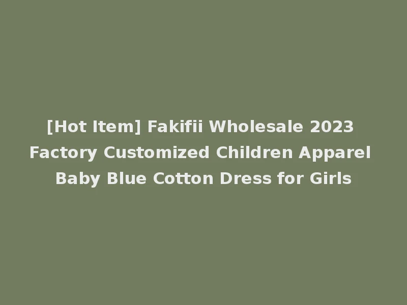 [Hot Item] Fakifii Wholesale 2023 Factory Customized Children Apparel Baby Blue Cotton Dress for Girls