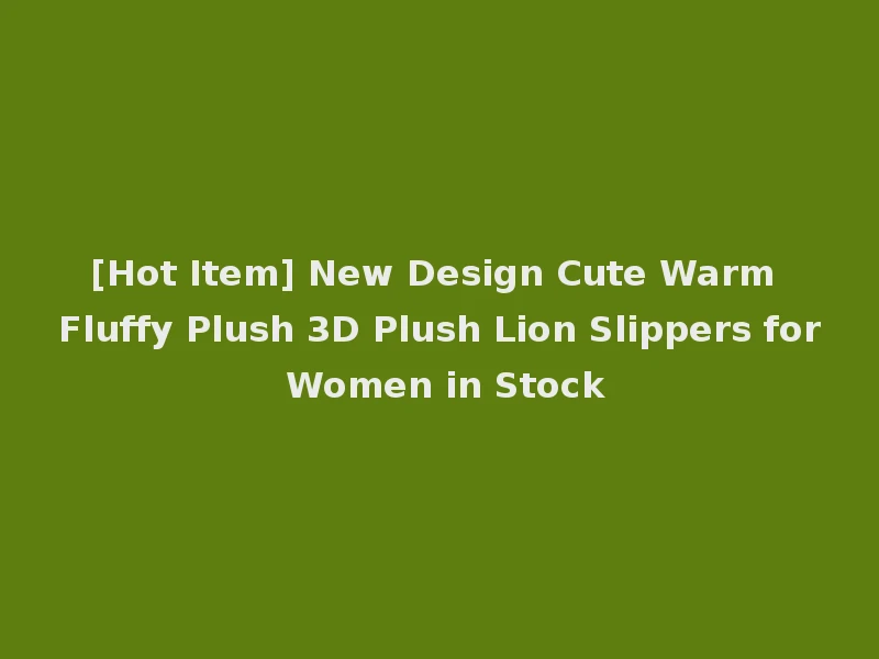 [Hot Item] New Design Cute Warm Fluffy Plush 3D Plush Lion Slippers for Women in Stock