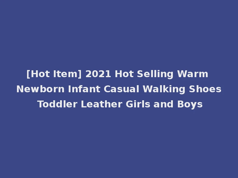 [Hot Item] 2021 Hot Selling Warm Newborn Infant Casual Walking Shoes Toddler Leather Girls and Boys
