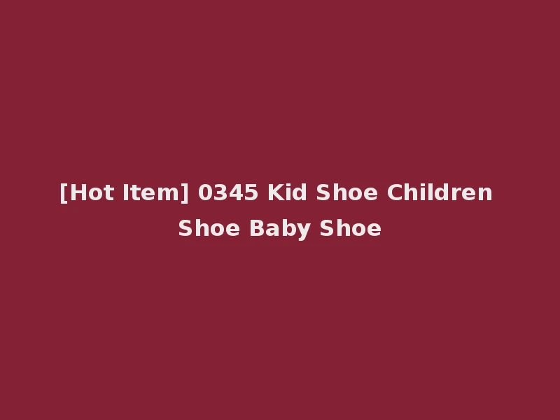 [Hot Item] 0345 Kid Shoe Children Shoe Baby Shoe