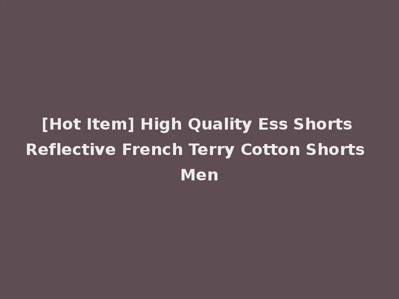 [Hot Item] High Quality Ess Shorts Reflective French Terry Cotton Shorts Men