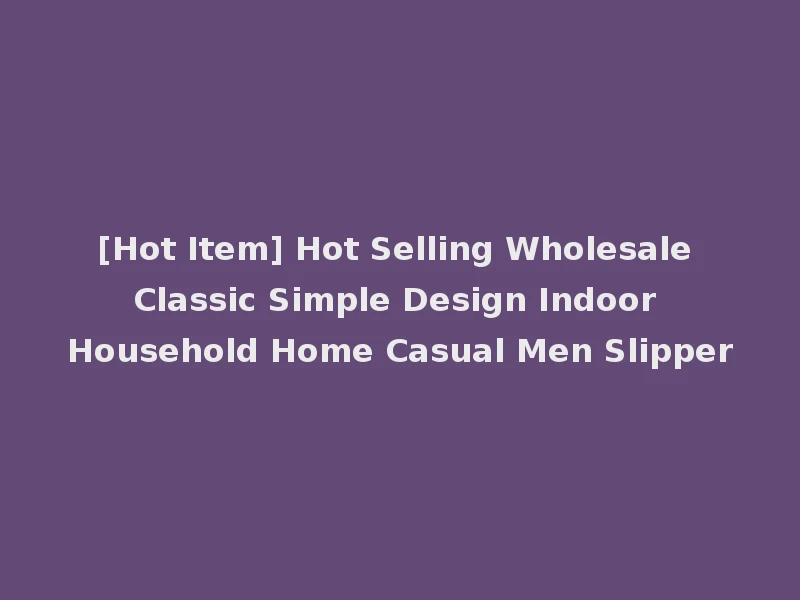 [Hot Item] Hot Selling Wholesale Classic Simple Design Indoor Household Home Casual Men Slipper