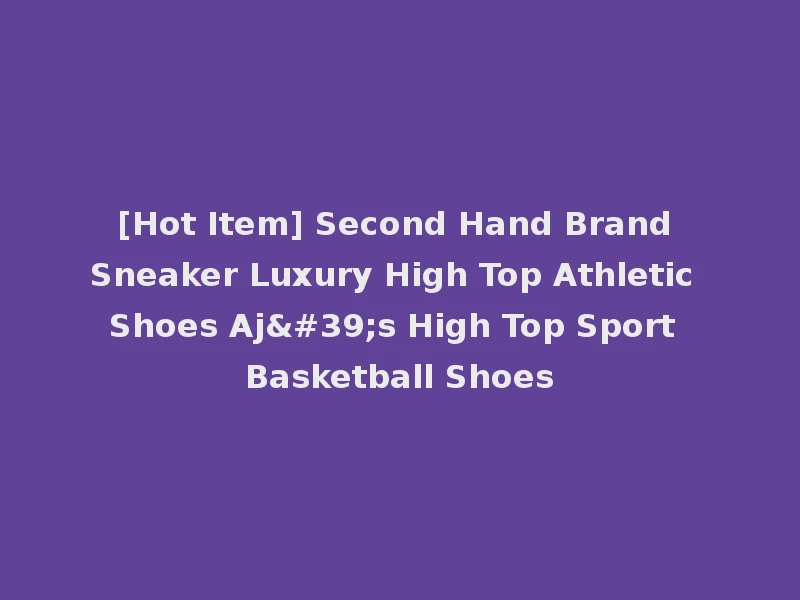 [Hot Item] Second Hand Brand Sneaker Luxury High Top Athletic Shoes Aj's High Top Sport Basketball Shoes