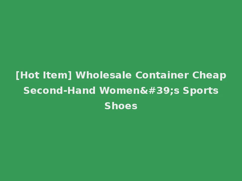 [Hot Item] Wholesale Container Cheap Second-Hand Women's Sports Shoes