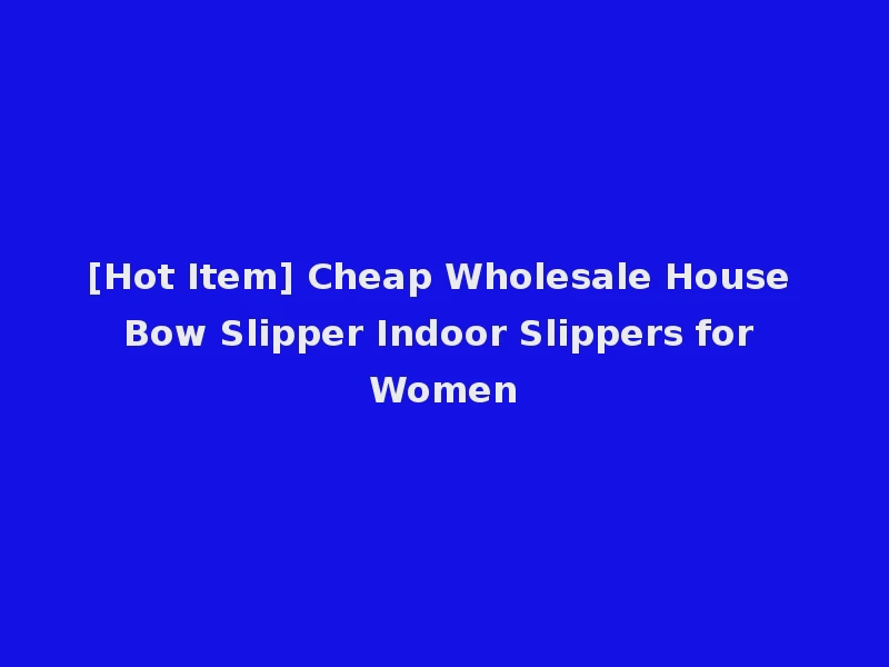 [Hot Item] Cheap Wholesale House Bow Slipper Indoor Slippers for Women