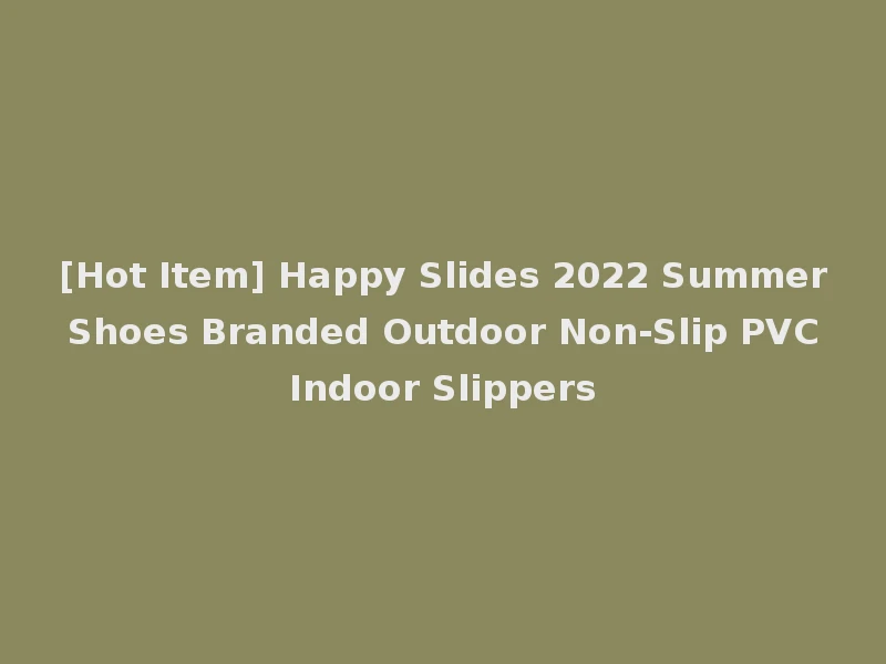[Hot Item] Happy Slides 2022 Summer Shoes Branded Outdoor Non-Slip PVC Indoor Slippers