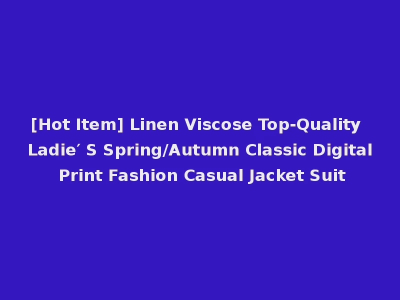 [Hot Item] Linen Viscose Top-Quality Ladie′ S Spring/Autumn Classic Digital Print Fashion Casual Jacket Suit