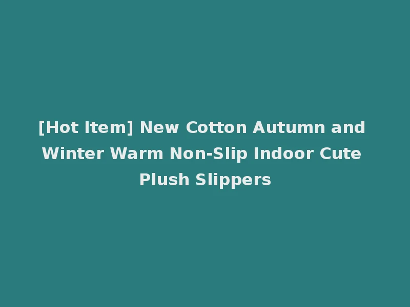 [Hot Item] New Cotton Autumn and Winter Warm Non-Slip Indoor Cute Plush Slippers