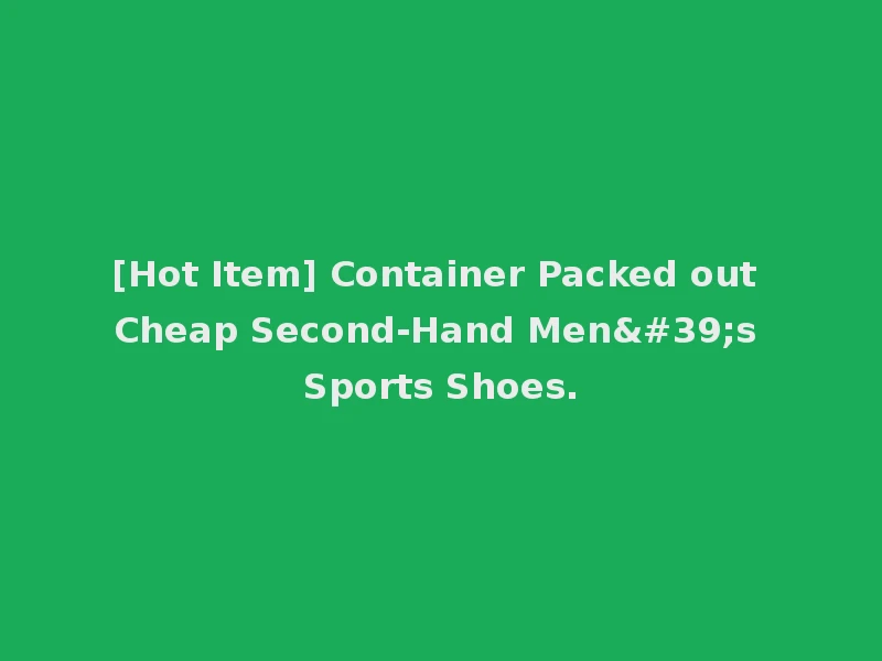[Hot Item] Container Packed out Cheap Second-Hand Men's Sports Shoes.