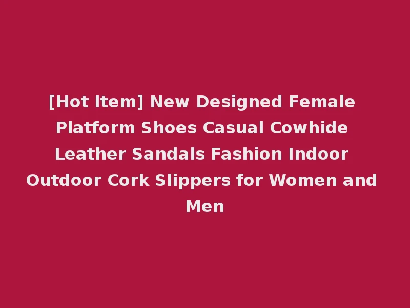 [Hot Item] New Designed Female Platform Shoes Casual Cowhide Leather Sandals Fashion Indoor Outdoor Cork Slippers for Women and Men