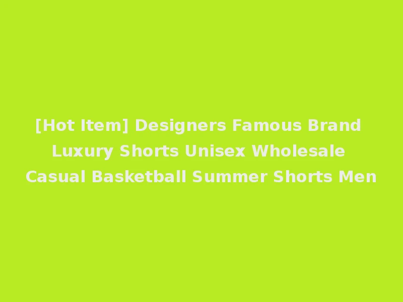 [Hot Item] Designers Famous Brand Luxury Shorts Unisex Wholesale Casual Basketball Summer Shorts Men
