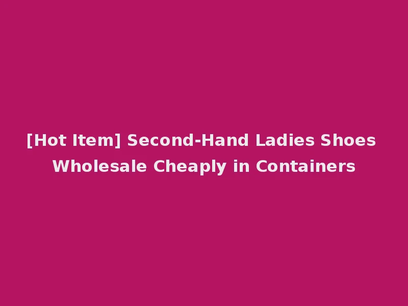 [Hot Item] Second-Hand Ladies Shoes Wholesale Cheaply in Containers