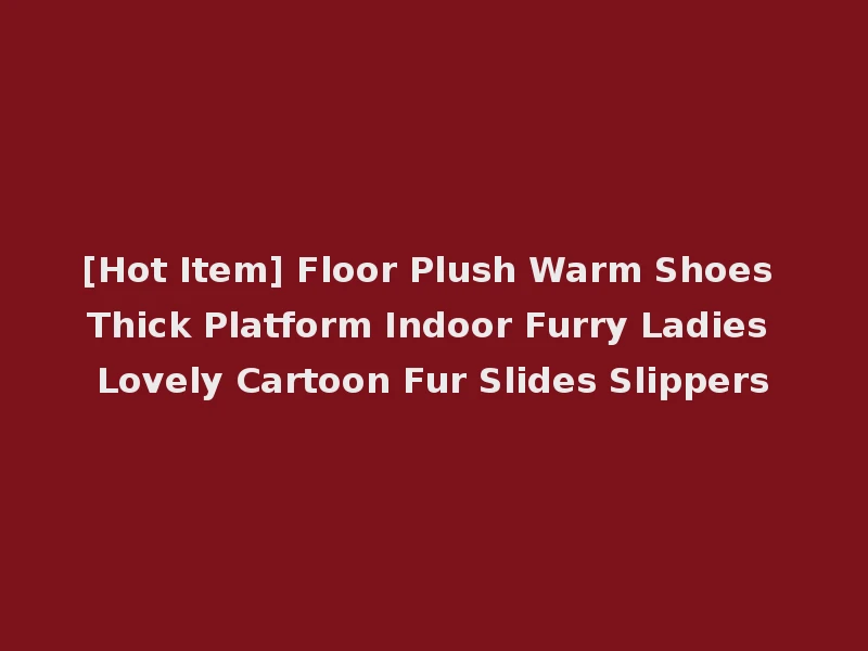 [Hot Item] Floor Plush Warm Shoes Thick Platform Indoor Furry Ladies Lovely Cartoon Fur Slides Slippers
