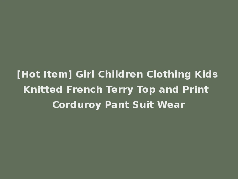 [Hot Item] Girl Children Clothing Kids Knitted French Terry Top and Print Corduroy Pant Suit Wear