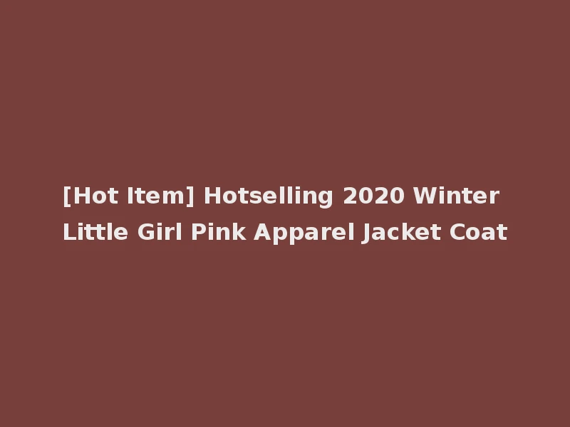 [Hot Item] Hotselling 2020 Winter Little Girl Pink Apparel Jacket Coat