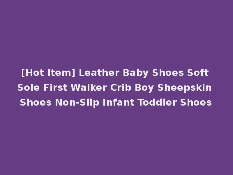 [Hot Item] Leather Baby Shoes Soft Sole First Walker Crib Boy Sheepskin Shoes Non-Slip Infant Toddler Shoes
