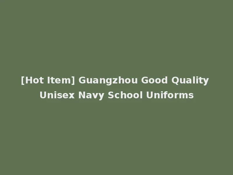 [Hot Item] Guangzhou Good Quality Unisex Navy School Uniforms