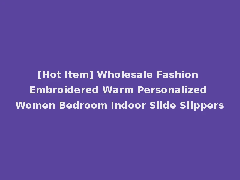 [Hot Item] Wholesale Fashion Embroidered Warm Personalized Women Bedroom Indoor Slide Slippers