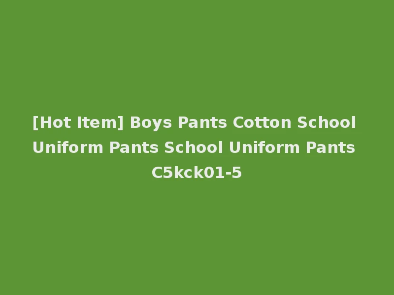 [Hot Item] Boys Pants Cotton School Uniform Pants School Uniform Pants C5kck01-5