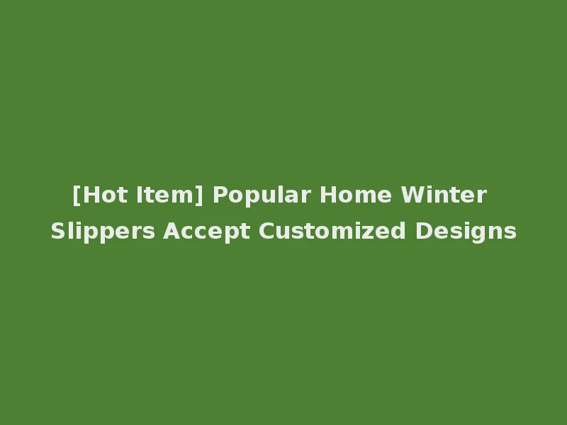 [Hot Item] Popular Home Winter Slippers Accept Customized Designs