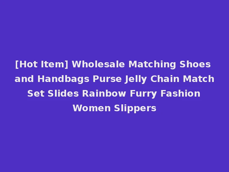 [Hot Item] Wholesale Matching Shoes and Handbags Purse Jelly Chain Match Set Slides Rainbow Furry Fashion Women Slippers