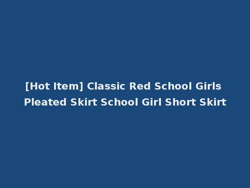 [Hot Item] Classic Red School Girls Pleated Skirt School Girl Short Skirt