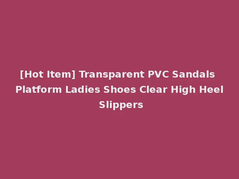 [Hot Item] Transparent PVC Sandals Platform Ladies Shoes Clear High Heel Slippers